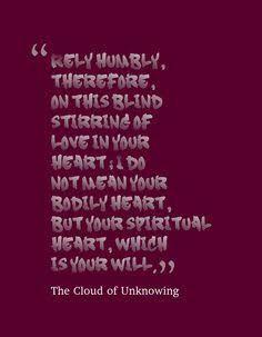 From the Cloud of Unknowing: "Rely humbly, therefore, on this blind stirring of love in your heart; I do not mean your bodily heart, but your spiritual heart, which is your will."